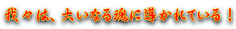 我々は、大いなる魂に導かれている！