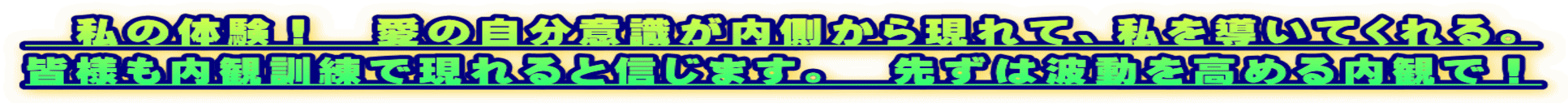 　私の体験！　愛の自分意識が内側から現れて、私を導いてくれる。 皆様も内観訓練で現れると信じます。　先ずは波動を高める内観で！